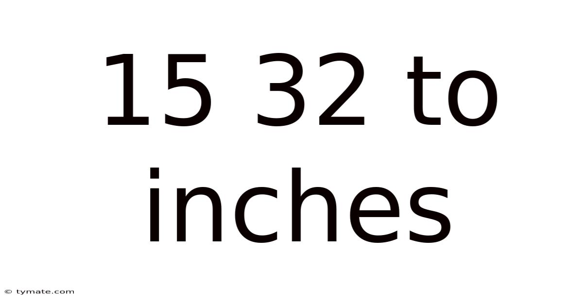 15 32 To Inches
