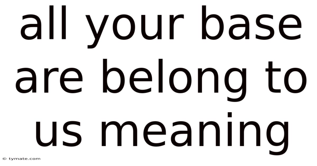 All Your Base Are Belong To Us Meaning