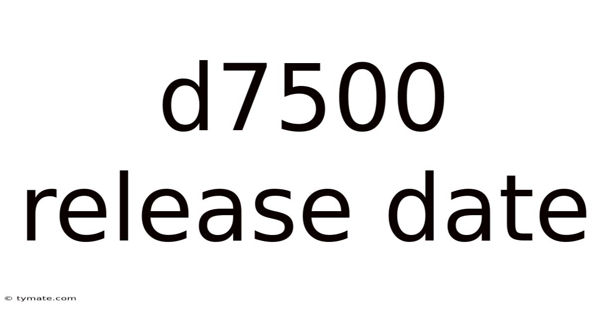 D7500 Release Date