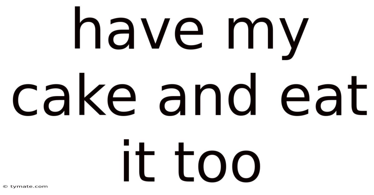 Have My Cake And Eat It Too