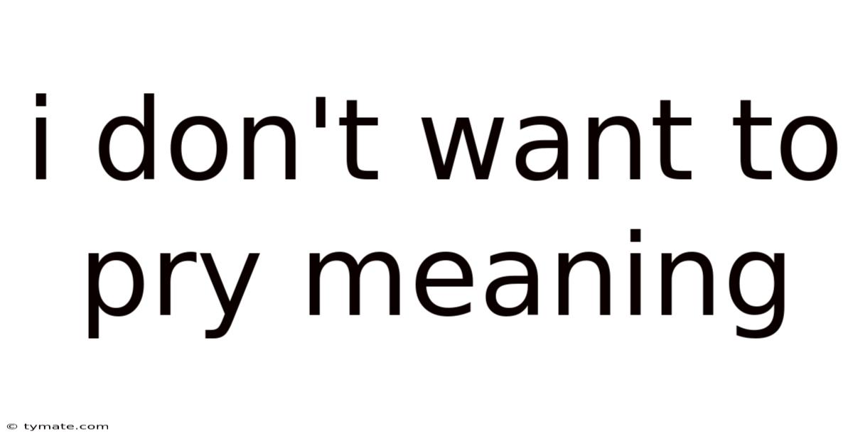 I Don't Want To Pry Meaning