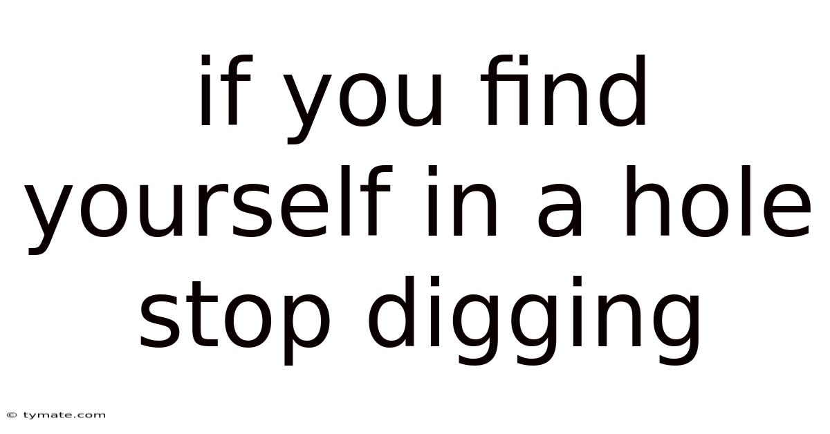 If You Find Yourself In A Hole Stop Digging