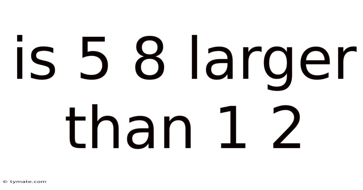 Is 5 8 Larger Than 1 2