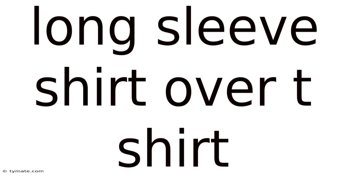 Long Sleeve Shirt Over T Shirt