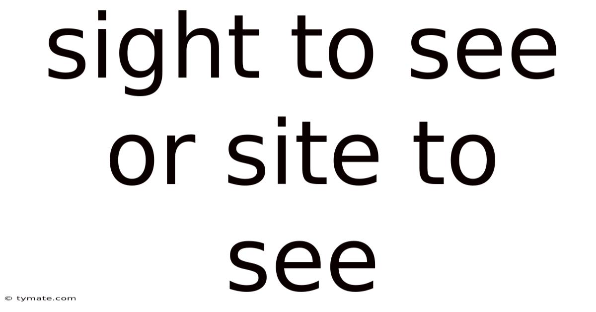 Sight To See Or Site To See