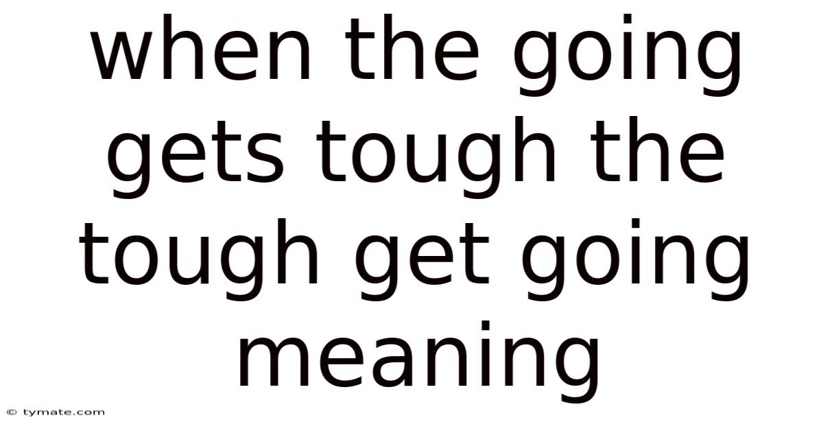 When The Going Gets Tough The Tough Get Going Meaning